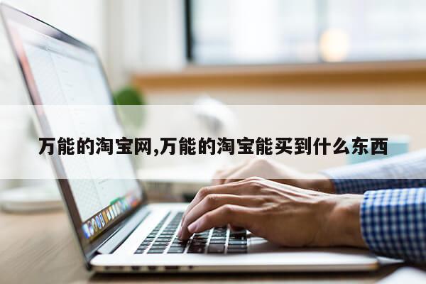 万能的淘宝网,万能的淘宝能买到什么东西第1张-网络科技学堂