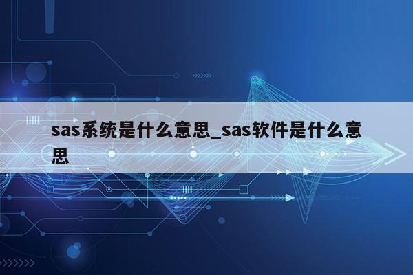 sas系统是什么意思_sas软件是什么意思第1张-网络科技学堂