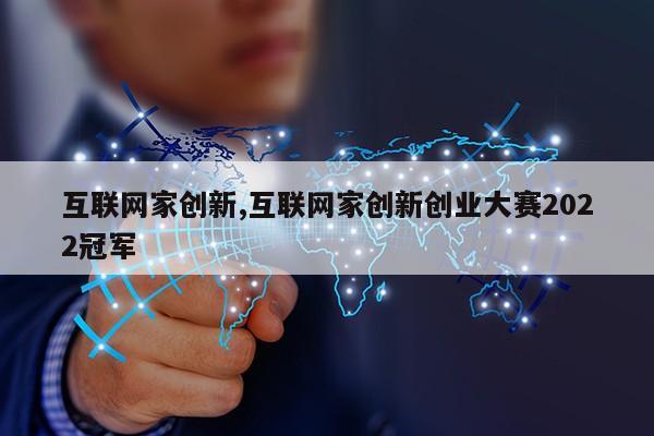 互联网家创新,互联网家创新创业大赛2022冠军第1张-网络科技学堂