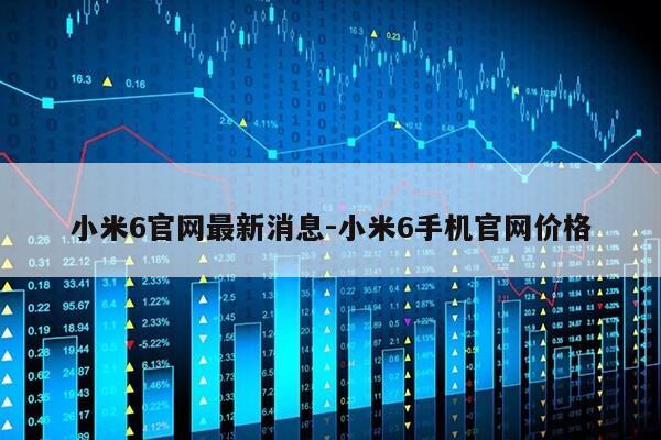 小米6官网最新消息-小米6手机官网价格第1张-网络科技学堂