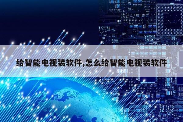 给智能电视装软件,怎么给智能电视装软件第1张-网络科技学堂