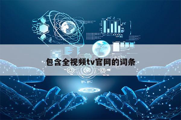 包含全视频tv官网的词条第1张-网络科技学堂