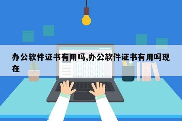 办公软件证书有用吗,办公软件证书有用吗现在第1张-网络科技学堂