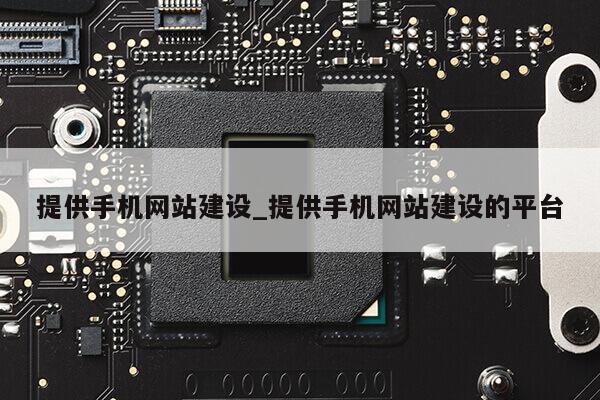 提供手机网站建设_提供手机网站建设的平台第1张-网络科技学堂