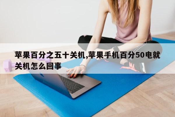 苹果百分之五十关机,苹果手机百分50电就关机怎么回事第1张-网络科技学堂