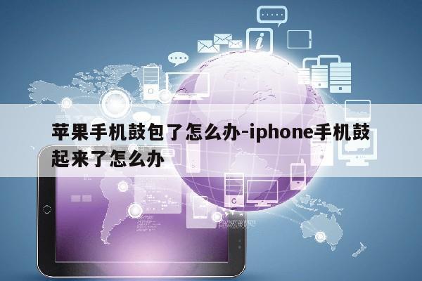 苹果手机鼓包了怎么办-iphone手机鼓起来了怎么办第1张-网络科技学堂