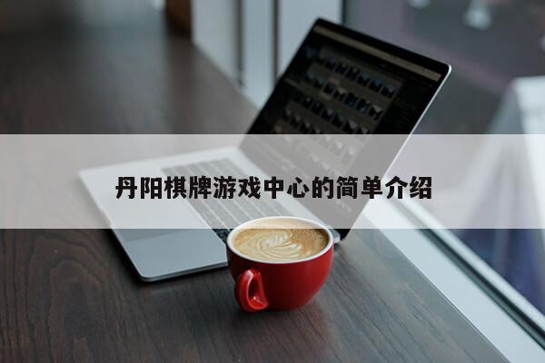 丹阳棋牌游戏中心的简单介绍第1张-网络科技学堂