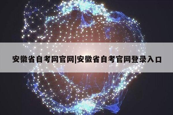 安徽省自考网官网|安徽省自考官网登录入口第1张-网络科技学堂