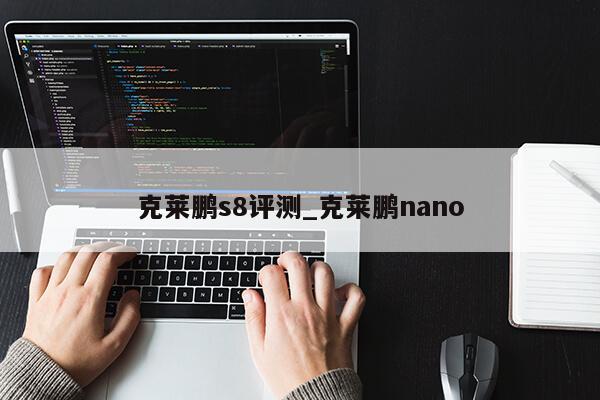 克莱鹏s8评测_克莱鹏nano第1张-网络科技学堂