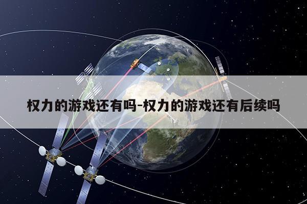 权力的游戏还有吗-权力的游戏还有后续吗第1张-网络科技学堂