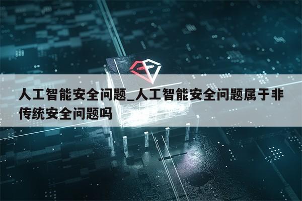 人工智能安全问题_人工智能安全问题属于非传统安全问题吗第1张-网络科技学堂