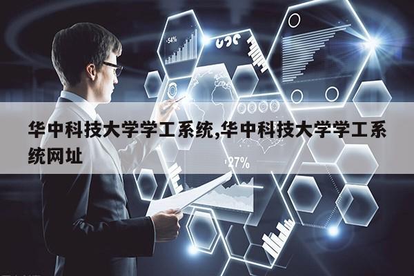 华中科技大学学工系统,华中科技大学学工系统网址第1张-网络科技学堂