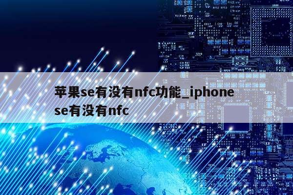 苹果se有没有nfc功能_iphone se有没有nfc第1张-网络科技学堂