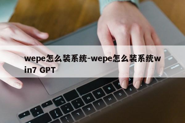 wepe怎么装系统-wepe怎么装系统win7 GPT第1张-网络科技学堂