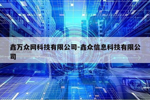 鑫万众网科技有限公司-鑫众信息科技有限公司第1张-网络科技学堂