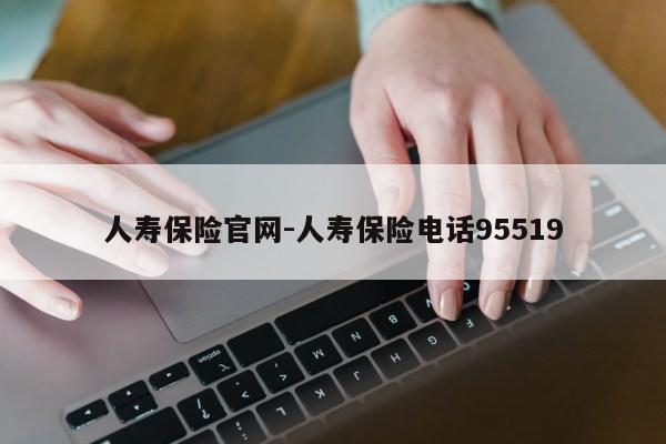 人寿保险官网-人寿保险电话95519第1张-网络科技学堂