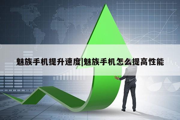 魅族手机提升速度|魅族手机怎么提高性能第1张-网络科技学堂