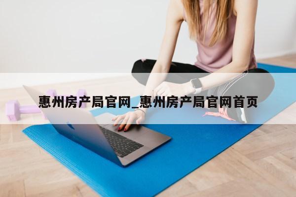 惠州房产局官网_惠州房产局官网首页第1张-网络科技学堂