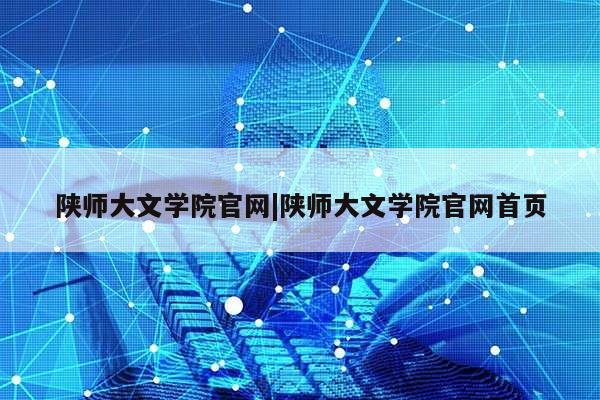 陕师大文学院官网|陕师大文学院官网首页第1张-网络科技学堂