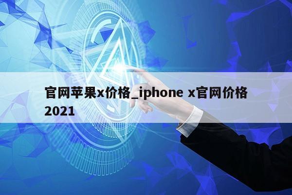 官网苹果x价格_iphone x官网价格2021第1张-网络科技学堂