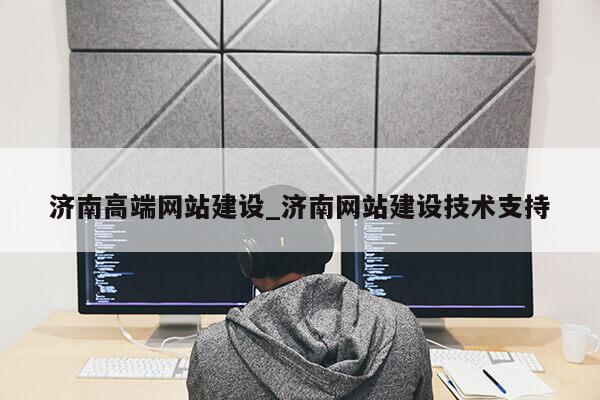 济南高端网站建设_济南网站建设技术支持第1张-网络科技学堂