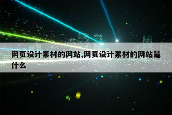 网页设计素材的网站,网页设计素材的网站是什么第1张-网络科技学堂