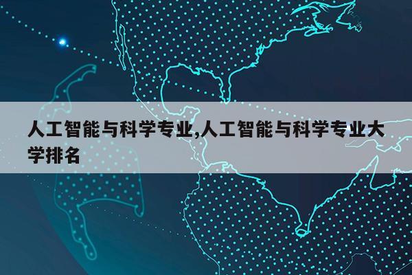 人工智能与科学专业,人工智能与科学专业大学排名第1张-网络科技学堂