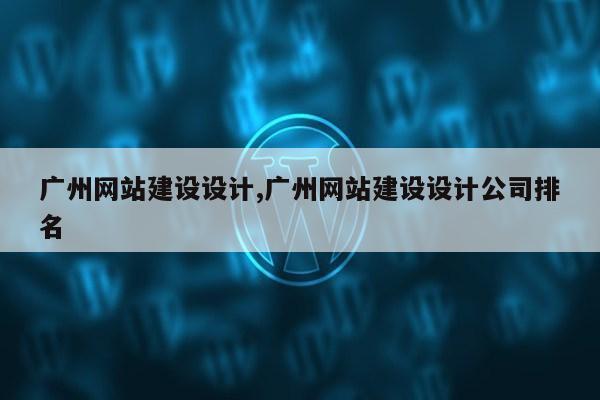 广州网站建设设计,广州网站建设设计公司排名第1张-网络科技学堂