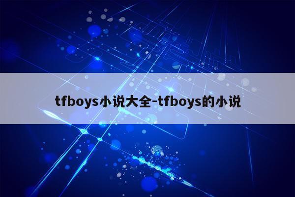 tfboys小说大全-tfboys的小说第1张-网络科技学堂