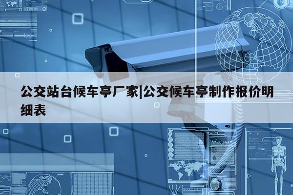 公交站台候车亭厂家|公交候车亭制作报价明细表第1张-网络科技学堂