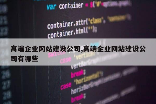 高端企业网站建设公司,高端企业网站建设公司有哪些第1张-网络科技学堂