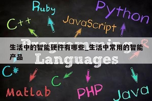 生活中的智能硬件有哪些_生活中常用的智能产品第1张-网络科技学堂