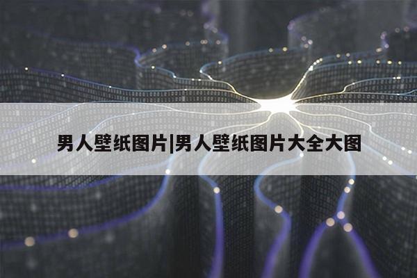 男人壁纸图片|男人壁纸图片大全大图第1张-网络科技学堂