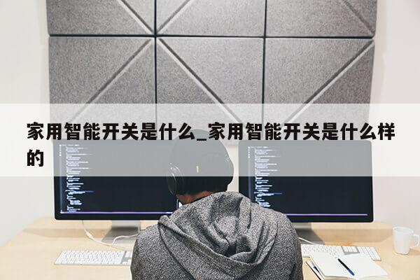 家用智能开关是什么_家用智能开关是什么样的第1张-网络科技学堂