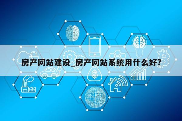 房产网站建设_房产网站系统用什么好?第1张-网络科技学堂