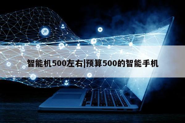 智能机500左右|预算500的智能手机第1张-网络科技学堂