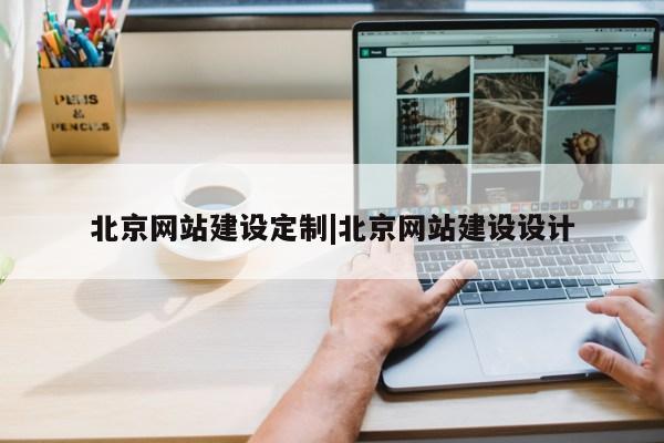 北京网站建设定制|北京网站建设设计第1张-网络科技学堂