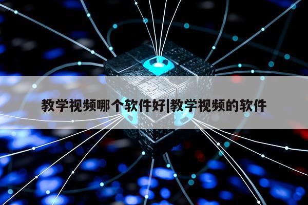 教学视频哪个软件好|教学视频的软件第1张-网络科技学堂