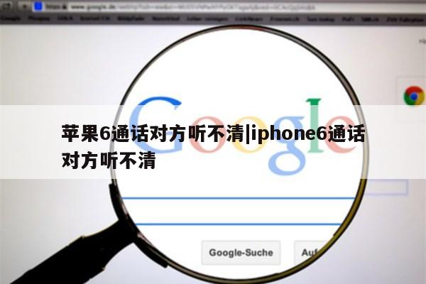 苹果6通话对方听不清|iphone6通话对方听不清第1张-网络科技学堂