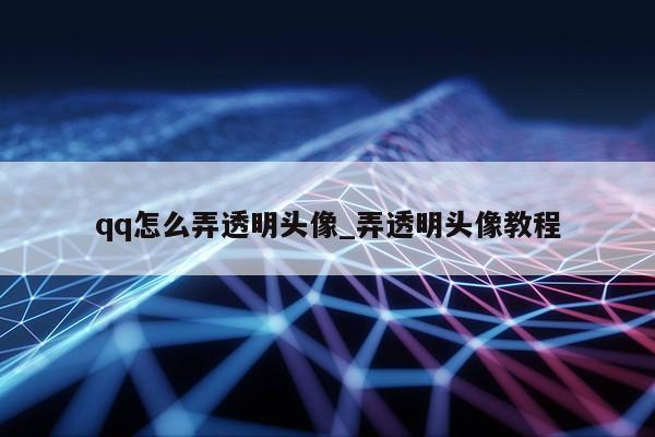 qq怎么弄透明头像_弄透明头像教程第1张-网络科技学堂