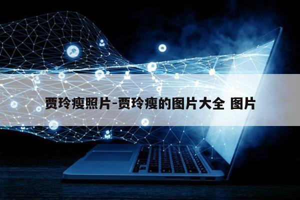 贾玲瘦照片-贾玲瘦的图片大全 图片第1张-网络科技学堂