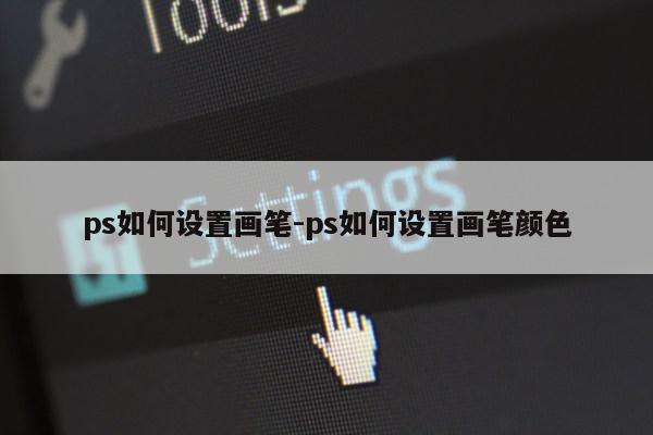 ps如何设置画笔-ps如何设置画笔颜色第1张-网络科技学堂