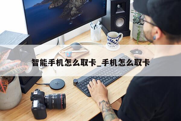 智能手机怎么取卡_手机怎么取卡第1张-网络科技学堂