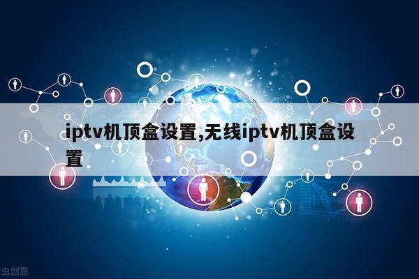 iptv机顶盒设置,无线iptv机顶盒设置第1张-网络科技学堂