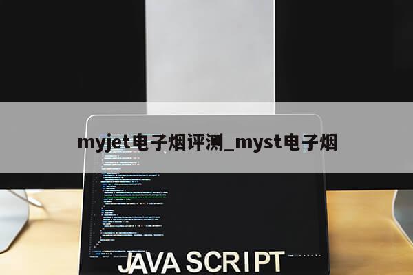 myjet电子烟评测_myst电子烟第1张-网络科技学堂