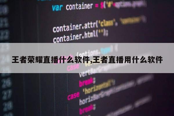 王者荣耀直播什么软件,王者直播用什么软件第1张-网络科技学堂