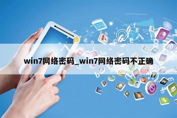 win7网络密码_win7网络密码不正确第1张-网络科技学堂