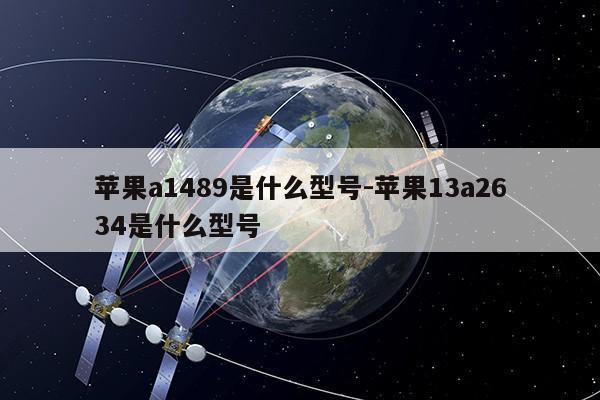 苹果a1489是什么型号-苹果13a2634是什么型号第1张-网络科技学堂