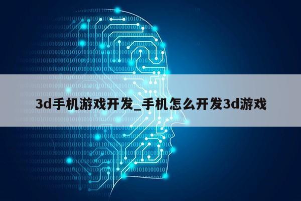 3d手机游戏开发_手机怎么开发3d游戏第1张-网络科技学堂