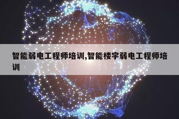 智能弱电工程师培训,智能楼宇弱电工程师培训第1张-网络科技学堂